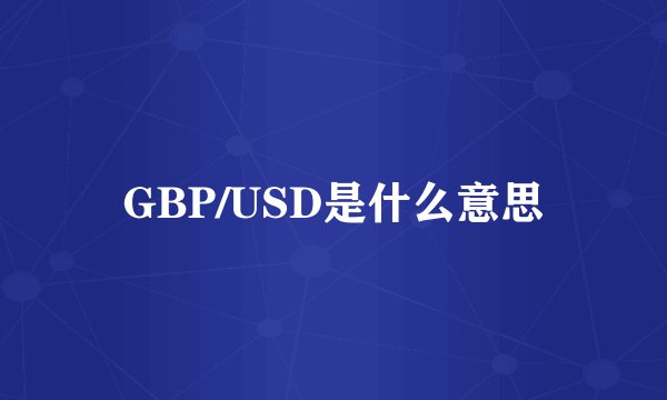 GBP/USD是什么意思