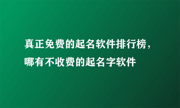 真正免费的起名软件排行榜，哪有不收费的起名字软件