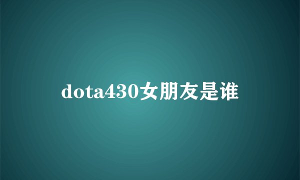 dota430女朋友是谁