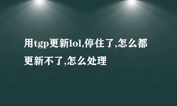 用tgp更新lol,停住了,怎么都更新不了,怎么处理