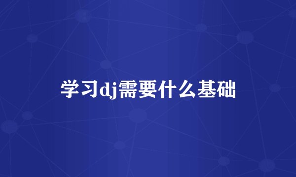 学习dj需要什么基础