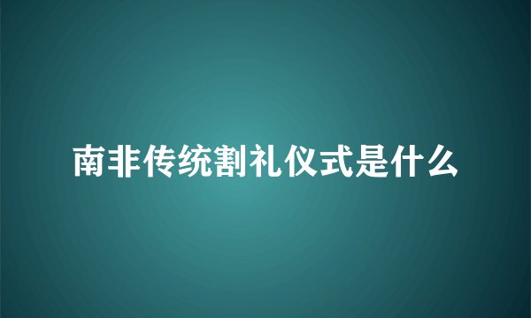 南非传统割礼仪式是什么