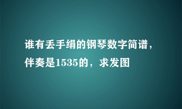 谁有丢手绢的钢琴数字简谱，伴奏是1535的，求发图
