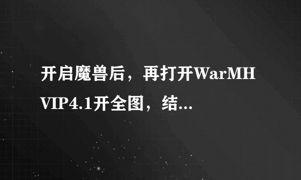 开启魔兽后，再打开WarMHVIP4.1开全图，结果一进去读图真三程序就死掉！
