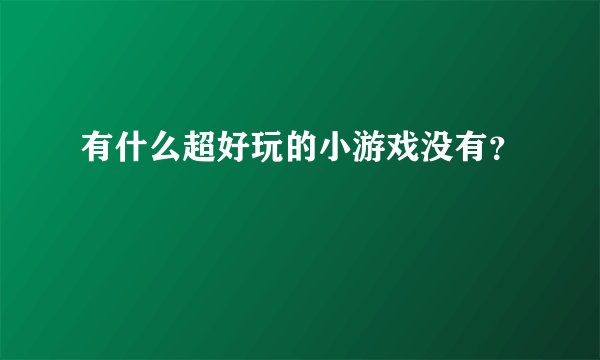 有什么超好玩的小游戏没有？