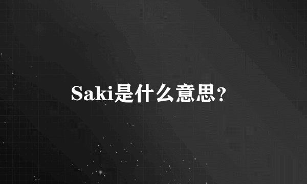 Saki是什么意思？