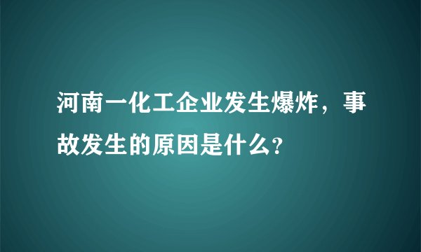 河南一化工企业发生爆炸，事故发生的原因是什么？
