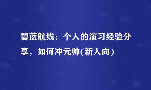 碧蓝航线：个人的演习经验分享，如何冲元帅(新人向)