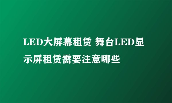 LED大屏幕租赁 舞台LED显示屏租赁需要注意哪些