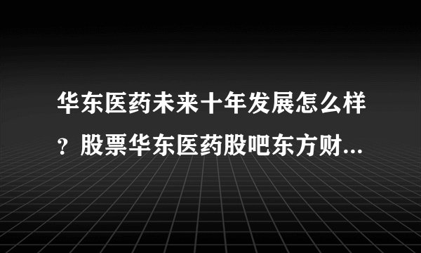 华东医药未来十年发展怎么样？股票华东医药股吧东方财富？2021年华东医药怎样分红？