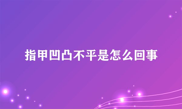 指甲凹凸不平是怎么回事