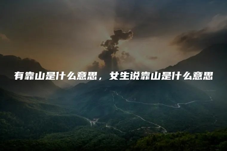 有靠山是什么意思，女生说靠山是什么意思