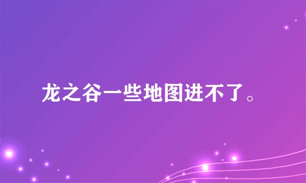 龙之谷一些地图进不了。