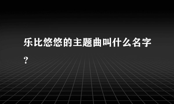 乐比悠悠的主题曲叫什么名字？
