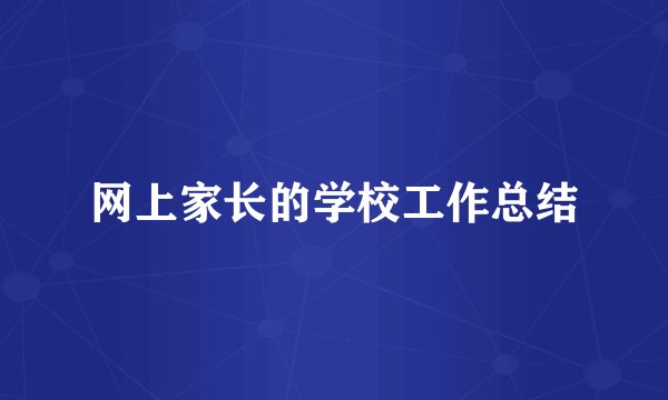 网上家长的学校工作总结