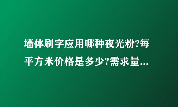 墙体刷字应用哪种夜光粉?每平方米价格是多少?需求量大.望知情者或厂方回应.谢谢!