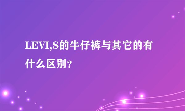 LEVI,S的牛仔裤与其它的有什么区别？