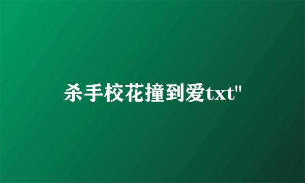 杀手校花撞到爱txt