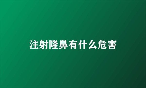 注射隆鼻有什么危害