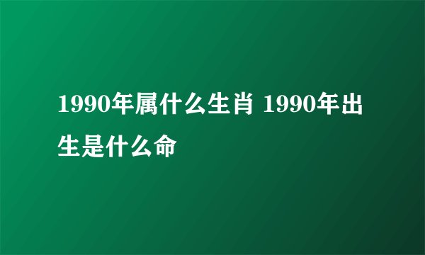 1990年属什么生肖 1990年出生是什么命