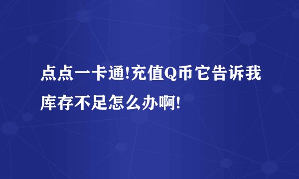 点点一卡通!充值Q币它告诉我库存不足怎么办啊!
