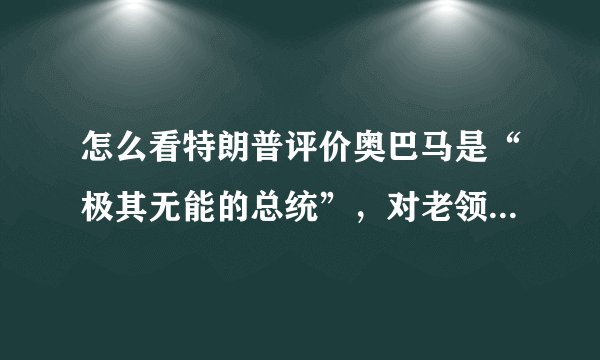 怎么看特朗普评价奥巴马是“极其无能的总统”，对老领导不尊重？
