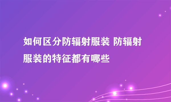 如何区分防辐射服装 防辐射服装的特征都有哪些