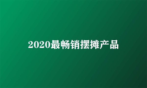 2020最畅销摆摊产品
