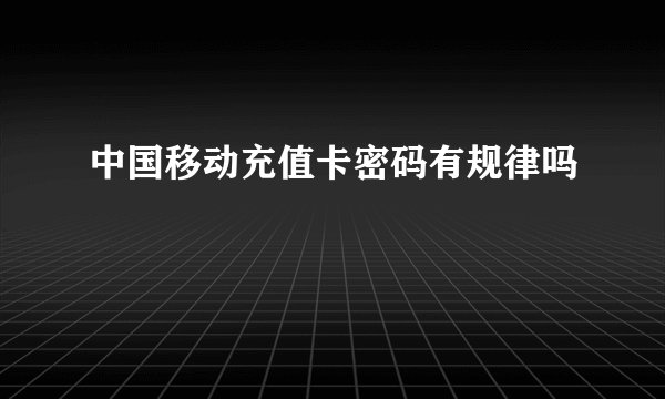 中国移动充值卡密码有规律吗