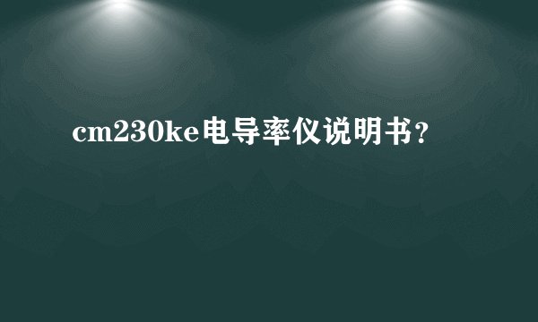 cm230ke电导率仪说明书？