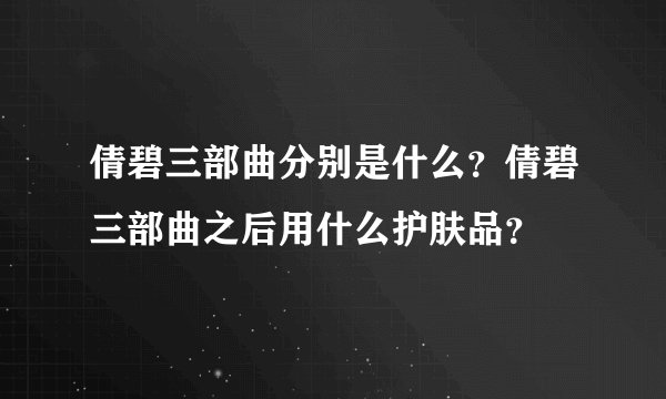 倩碧三部曲分别是什么？倩碧三部曲之后用什么护肤品？