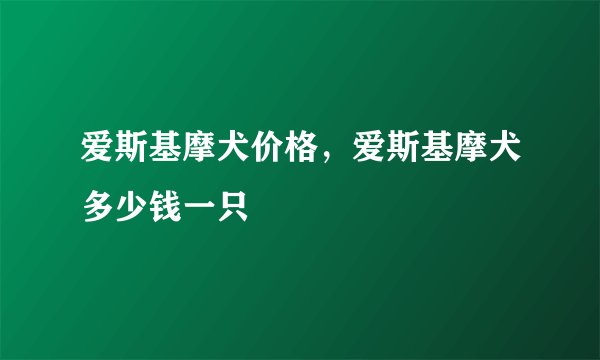 爱斯基摩犬价格，爱斯基摩犬多少钱一只