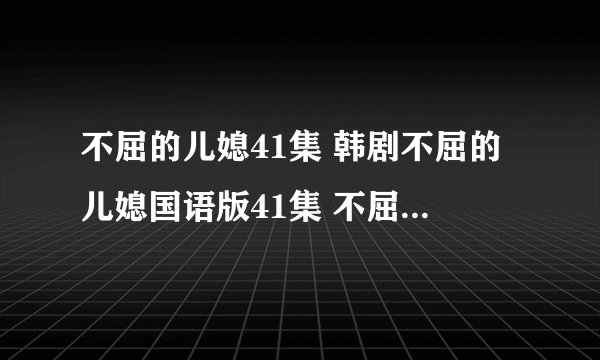 不屈的儿媳41集 韩剧不屈的儿媳国语版41集 不屈的儿媳41集中文版下载
