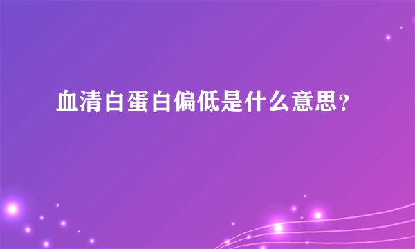 血清白蛋白偏低是什么意思？