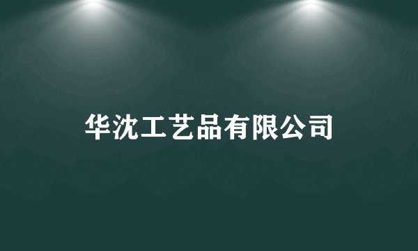 华沈工艺品有限公司