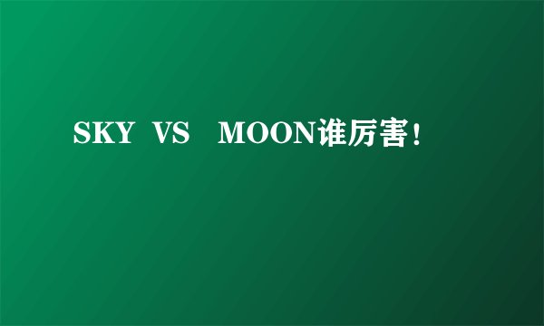 SKY  VS   MOON谁厉害！