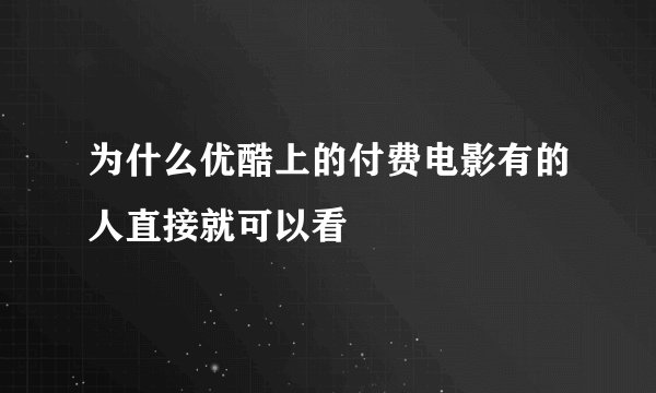 为什么优酷上的付费电影有的人直接就可以看