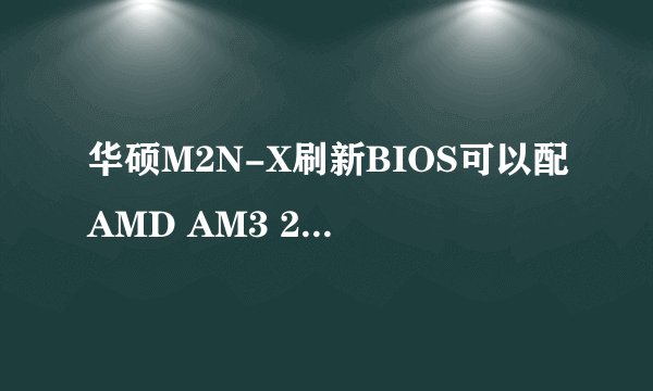 华硕M2N-X刷新BIOS可以配AMD AM3 240吗?