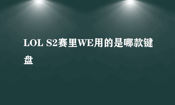 LOL S2赛里WE用的是哪款键盘