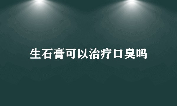 生石膏可以治疗口臭吗