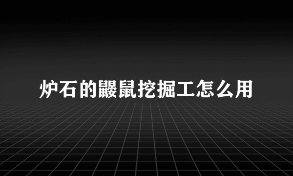 炉石的鼹鼠挖掘工怎么用