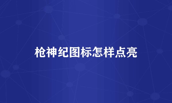 枪神纪图标怎样点亮