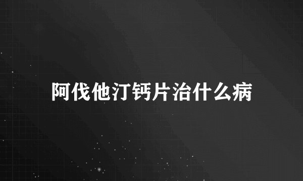 阿伐他汀钙片治什么病