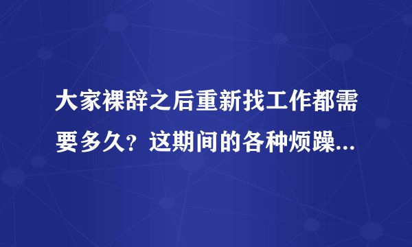 大家裸辞之后重新找工作都需要多久？这期间的各种烦躁该怎么办？