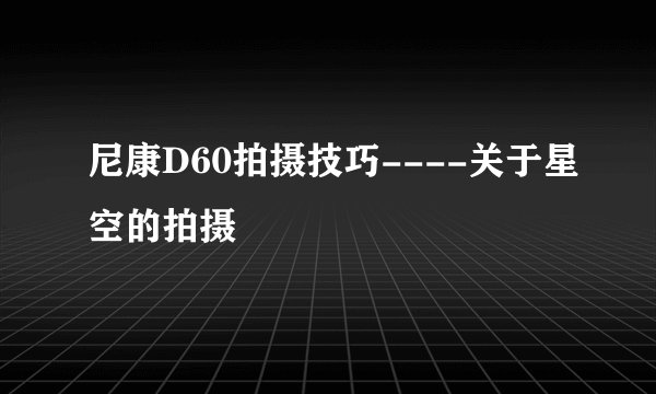 尼康D60拍摄技巧----关于星空的拍摄