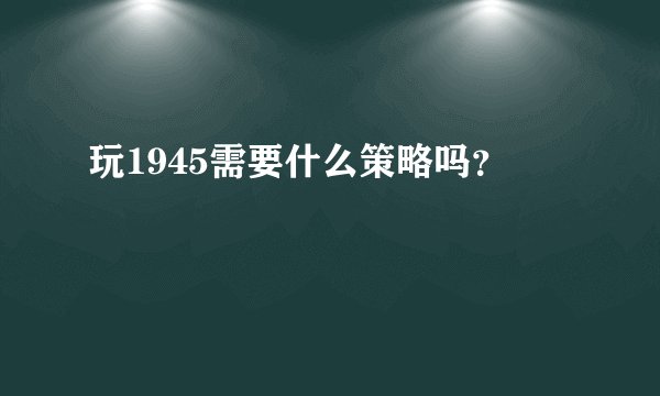 玩1945需要什么策略吗？