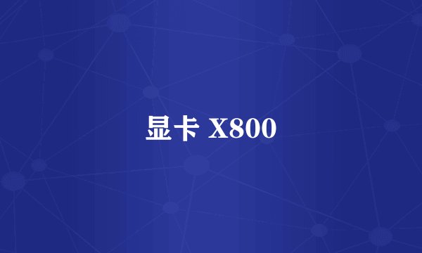 显卡 X800
