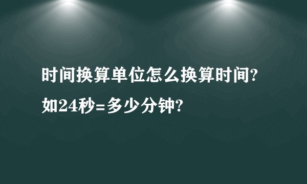 时间换算单位怎么换算时间?如24秒=多少分钟?