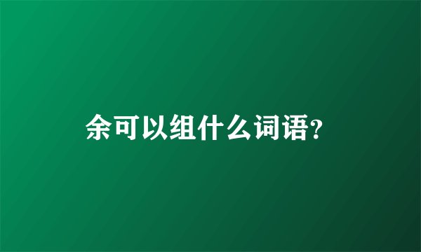 余可以组什么词语？