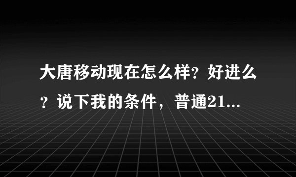 大唐移动现在怎么样？好进么？说下我的条件，普通211本科通信工程专业男生，预备党员，4级，国2，班长